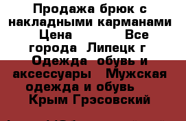 Продажа брюк с накладными карманами › Цена ­ 1 200 - Все города, Липецк г. Одежда, обувь и аксессуары » Мужская одежда и обувь   . Крым,Грэсовский